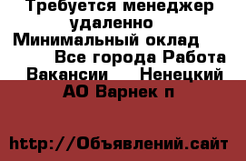 Требуется менеджер удаленно › Минимальный оклад ­ 15 000 - Все города Работа » Вакансии   . Ненецкий АО,Варнек п.